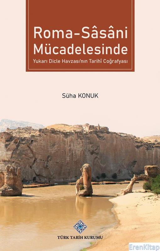 Roma - Sâsâni Mücadelesinde Yukarı Dicle Havzası'nın Tarihî Coğrafyası